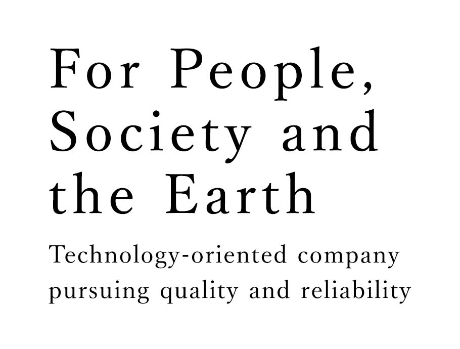 For People, Society and the Earth Technology-oriented company pursuing quality and reliability