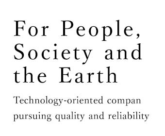 For People, Society and the Earth Technology-oriented company pursuing quality and reliability